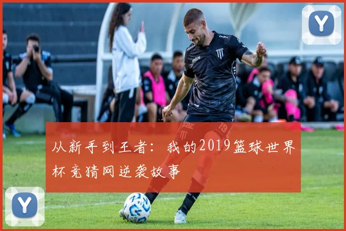 从新手到王者：我的2019篮球世界杯竞猜网逆袭故事