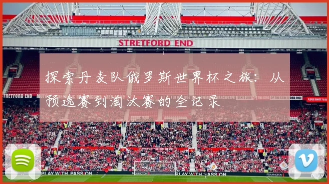 探索丹麦队俄罗斯世界杯之旅：从预选赛到淘汰赛的全记录